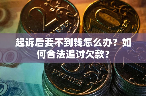武汉起诉后要不到钱怎么办？如何合法追讨欠款？