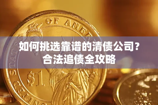 武汉如何挑选靠谱的清债公司？合法追债全攻略
