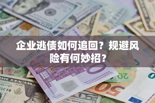 武汉企业逃债如何追回？规避风险有何妙招？