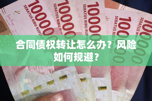 武汉合同债权转让怎么办？风险如何规避？