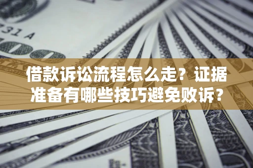 武汉借款诉讼流程怎么走？证据准备有哪些技巧避免败诉？