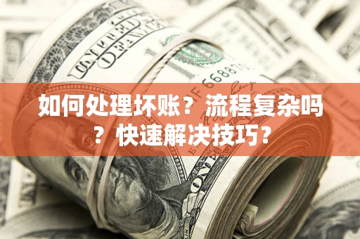 武汉如何处理坏账？流程复杂吗？快速解决技巧？