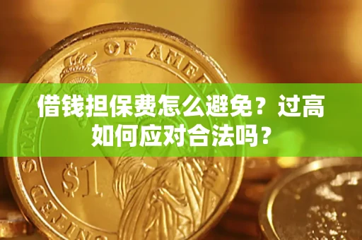 武汉借钱担保费怎么避免？过高如何应对合法吗？