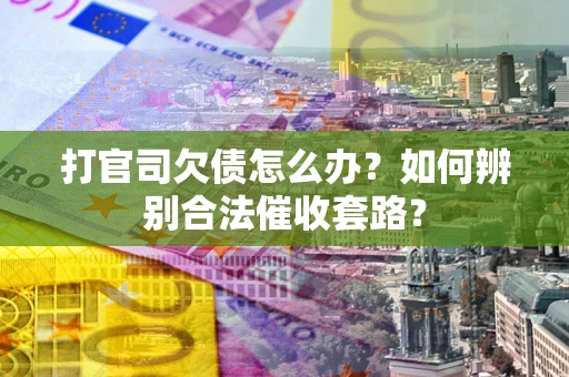 武汉打官司欠债怎么办？如何辨别合法催收套路？
