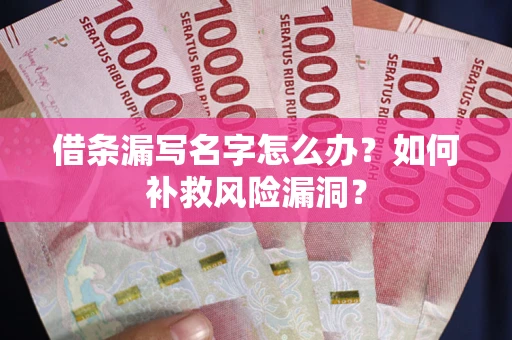 武汉借条漏写名字怎么办？如何补救风险漏洞？