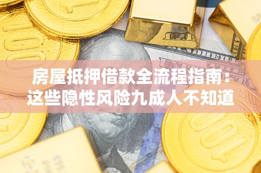 武汉房屋抵押借款全流程指南：这些隐性风险九成人不知道
