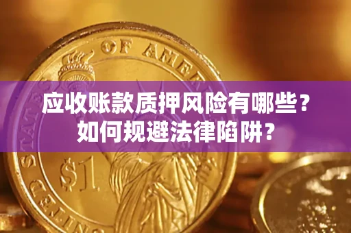 武汉应收账款质押风险有哪些？如何规避法律陷阱？