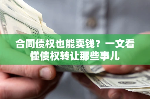 武汉合同债权也能卖钱？一文看懂债权转让那些事儿