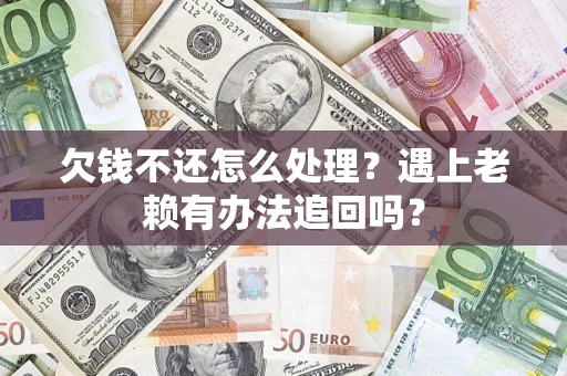武汉欠钱不还怎么处理？遇上老赖有办法追回吗？