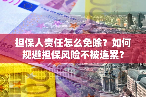 武汉担保人责任怎么免除？如何规避担保风险不被连累？