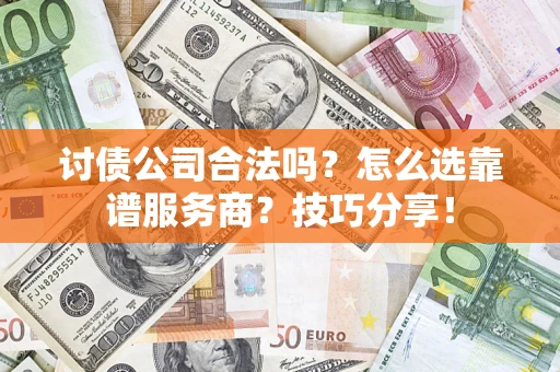 武汉讨债公司合法吗？怎么选靠谱服务商？技巧分享！