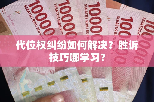 武汉代位权纠纷如何解决？胜诉技巧哪学习？