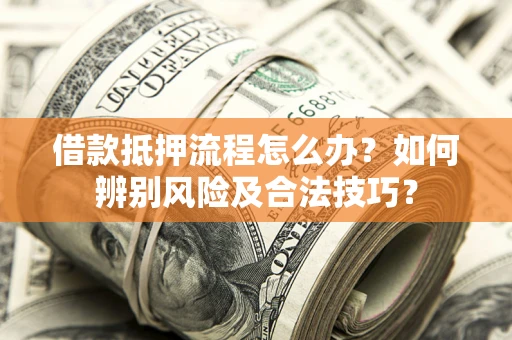 武汉借款抵押流程怎么办？如何辨别风险及合法技巧？