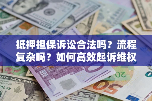 武汉抵押担保诉讼合法吗？流程复杂吗？如何高效起诉维权？