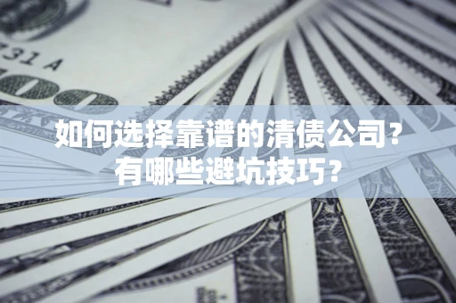 武汉如何选择靠谱的清债公司？有哪些避坑技巧？