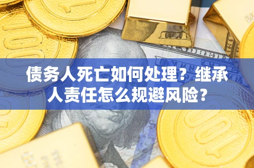 武汉债务人死亡如何处理？继承人责任怎么规避风险？