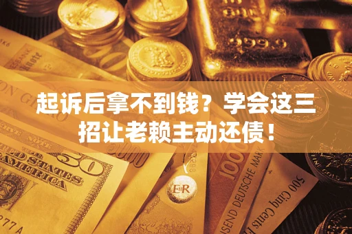 武汉起诉后拿不到钱？学会这三招让老赖主动还债！