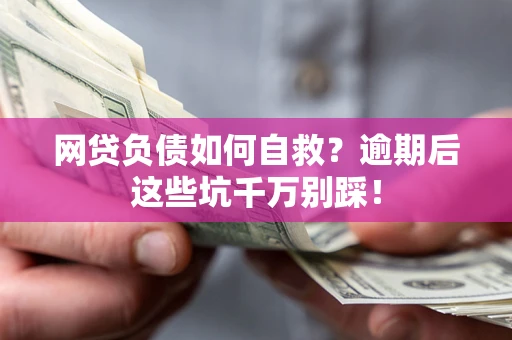 武汉网贷负债如何自救？逾期后这些坑千万别踩！