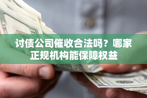 武汉讨债公司催收合法吗？哪家正规机构能保障权益