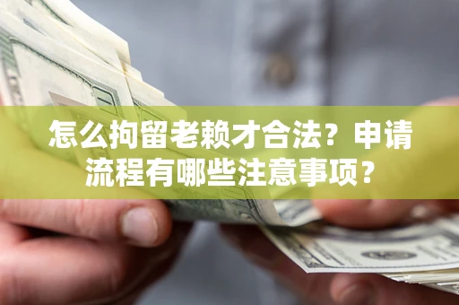 武汉怎么拘留老赖才合法？申请流程有哪些注意事项？