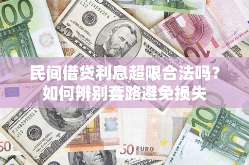 武汉民间借贷利息超限合法吗？如何辨别套路避免损失