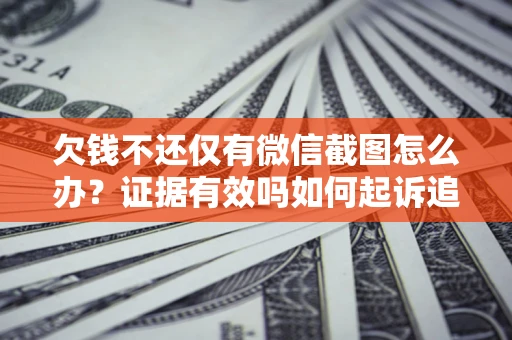 武汉欠钱不还仅有微信截图怎么办？证据有效吗如何起诉追回欠款？