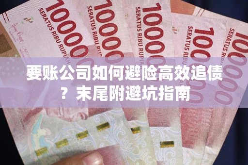 武汉要账公司如何避险高效追债？末尾附避坑指南
