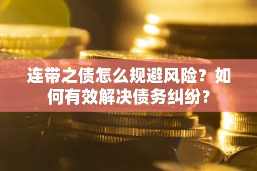 武汉连带之债怎么规避风险？如何有效解决债务纠纷？