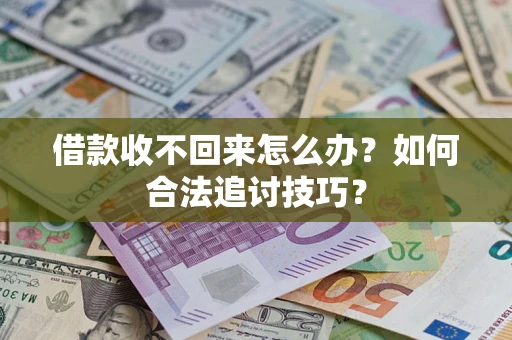 武汉借款收不回来怎么办？如何合法追讨技巧？