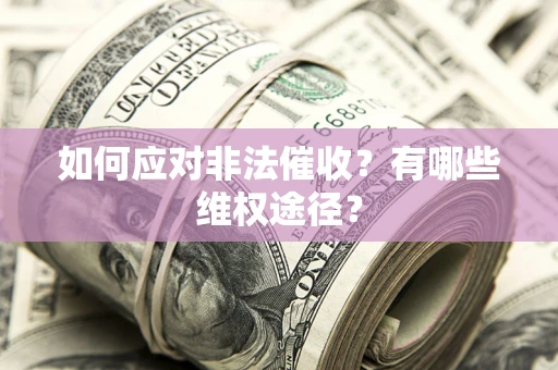 武汉如何应对非法催收？有哪些维权途径？