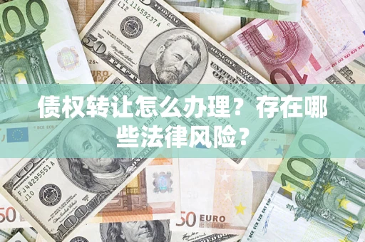 武汉债权转让怎么办理？存在哪些法律风险？