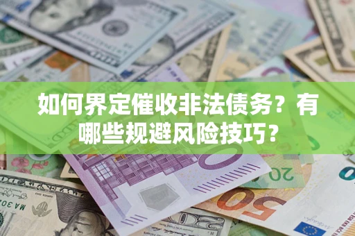 武汉如何界定催收非法债务？有哪些规避风险技巧？