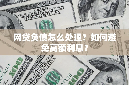 武汉网贷负债怎么处理？如何避免高额利息？