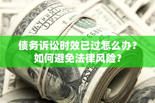 武汉债务诉讼时效已过怎么办？如何避免法律风险？