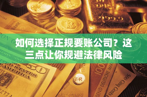 武汉如何选择正规要账公司？这三点让你规避法律风险