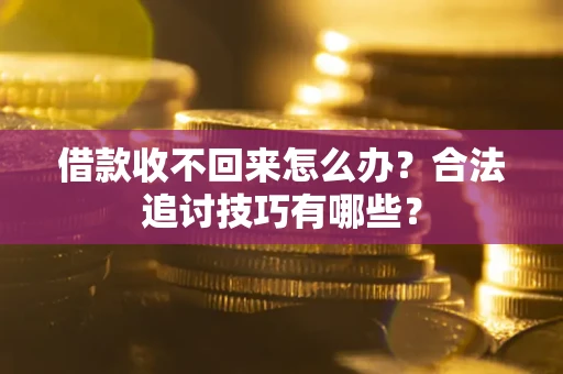 武汉借款收不回来怎么办？合法追讨技巧有哪些？