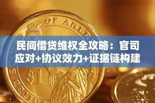 武汉民间借贷维权全攻略：官司应对+协议效力+证据链构建指南