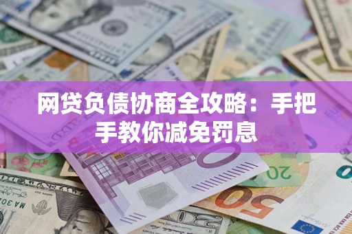 武汉网贷负债协商全攻略：手把手教你减免罚息