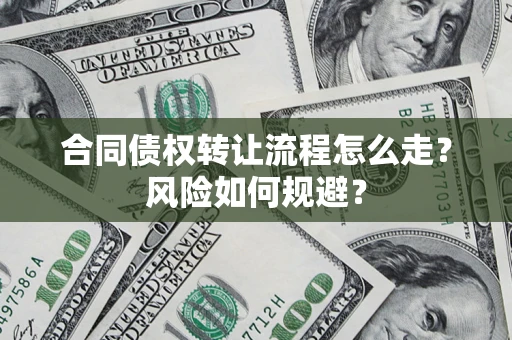 武汉合同债权转让流程怎么走？风险如何规避？