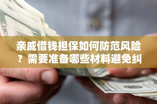 武汉亲戚借钱担保如何防范风险？需要准备哪些材料避免纠纷？