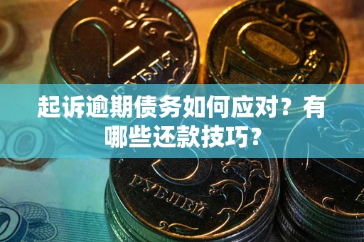 武汉起诉逾期债务如何应对？有哪些还款技巧？