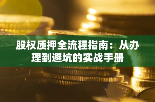 武汉股权质押全流程指南：从办理到避坑的实战手册