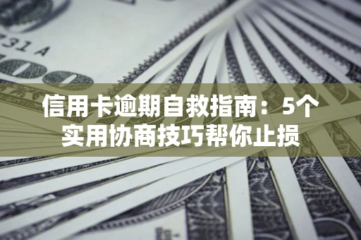 武汉信用卡逾期自救指南：5个实用协商技巧帮你止损