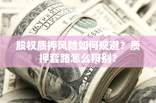 武汉股权质押风险如何规避？质押套路怎么辨别？