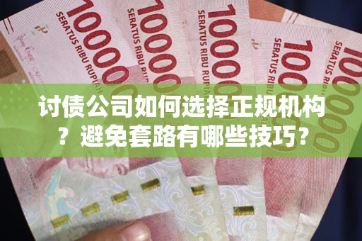 武汉讨债公司如何选择正规机构？避免套路有哪些技巧？
