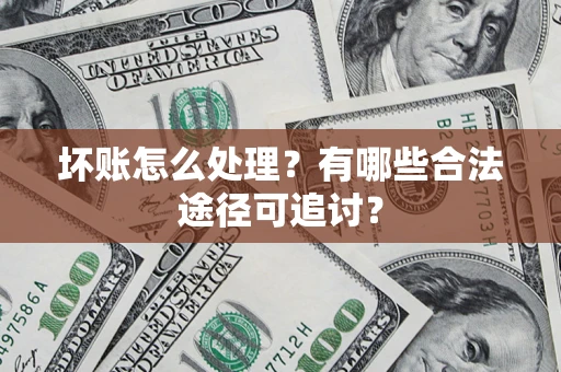 武汉坏账怎么处理？有哪些合法途径可追讨？
