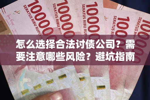 武汉怎么选择合法讨债公司？需要注意哪些风险？避坑指南来了！