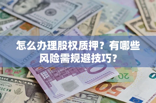 武汉怎么办理股权质押？有哪些风险需规避技巧？