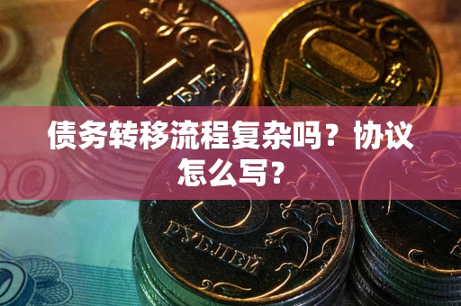 武汉债务转移流程复杂吗？协议怎么写？