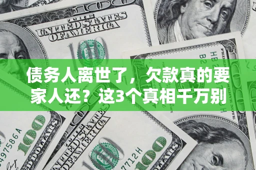 武汉债务人离世了，欠款真的要家人还？这3个真相千万别弄错